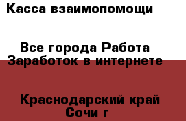 Касса взаимопомощи !!! - Все города Работа » Заработок в интернете   . Краснодарский край,Сочи г.